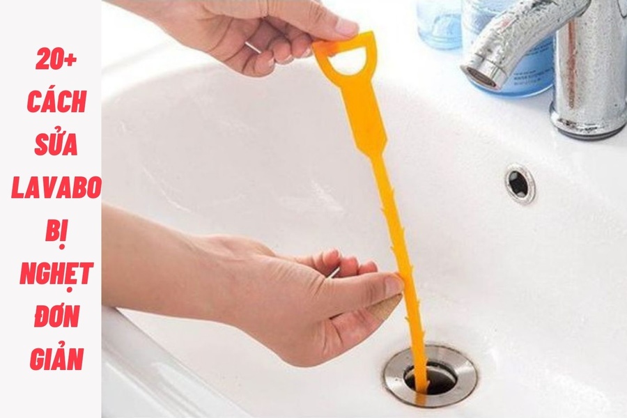 20+ cách sửa lavabo bị nghẹt đơn giản hiệu quả ngay tại nhà