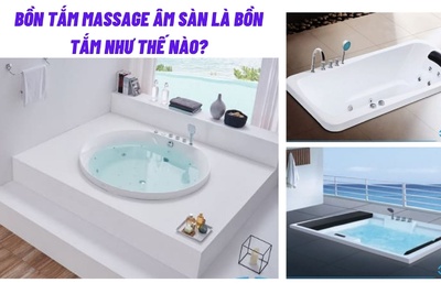 Bồn tắm massage âm sàn là bồn tắm như thế nào?