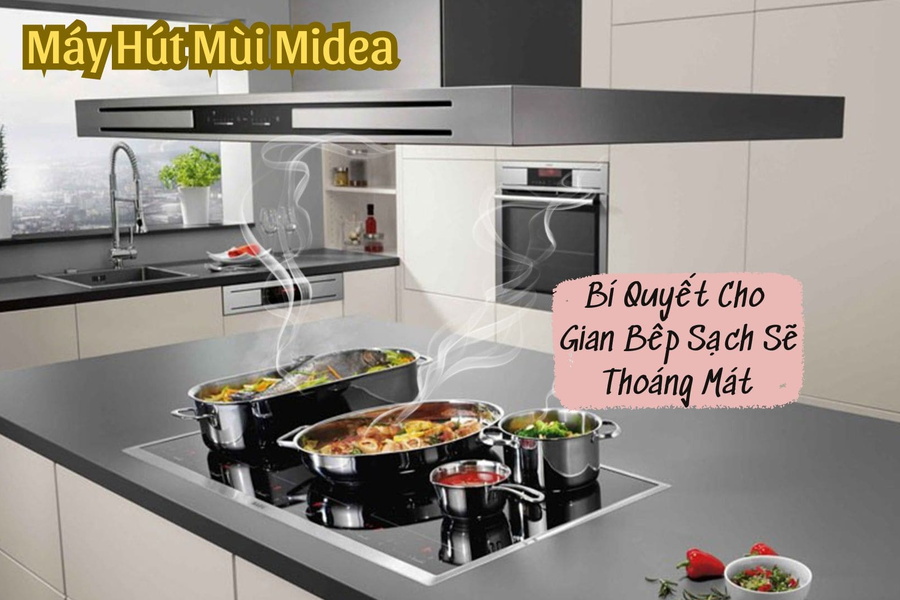 Máy Hút Mùi Midea: Bí Quyết Cho Gian Bếp Sạch Sẽ, Thoáng Mát