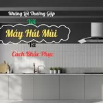 Những Lỗi Thường Gặp Với Máy Hút Mùi Và Cách Khắc Phục