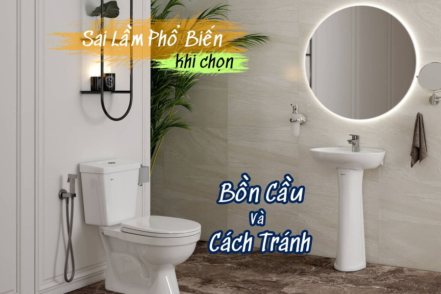 Sai Lầm Phổ Biến Khi Chọn Bồn Cầu Và Cách Tránh
