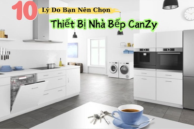 10 Lý Do Bạn Nên Chọn Thiết Bị Nhà Bếp Canzy