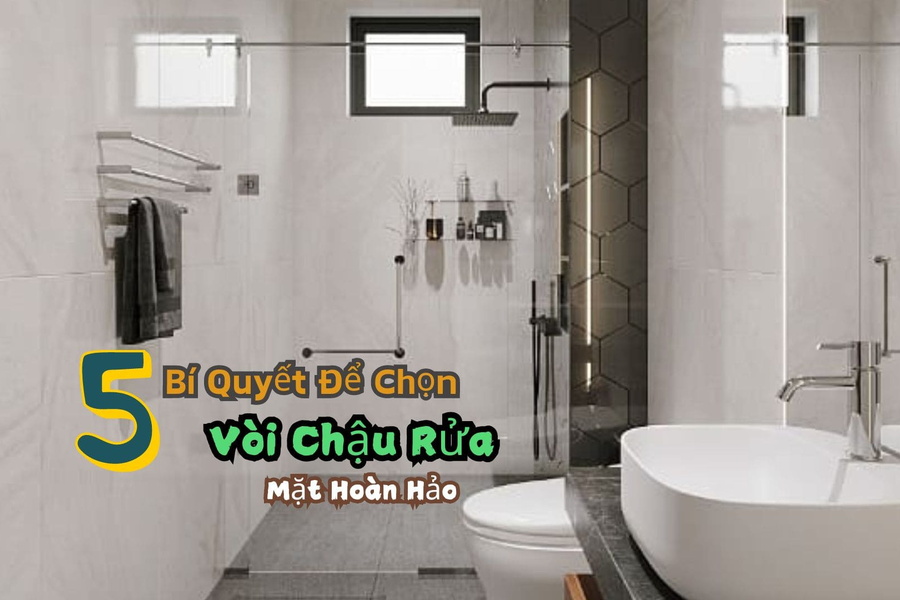 5 Bí Quyết Để Chọn Vòi Chậu Rửa Mặt Hoàn Hảo