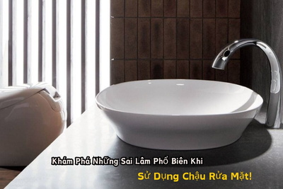 Khám Phá Những Sai Lầm Phổ Biến Khi Sử Dụng Chậu Rửa Mặt!