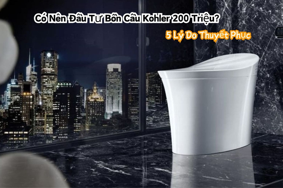 Có Nên Đầu Tư Bồn Cầu Kohler 200 Triệu? 5 Lý Do Thuyết Phục