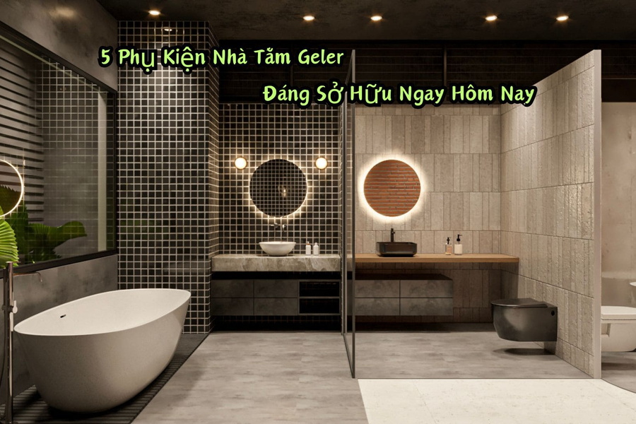 5 Phụ Kiện Nhà Tắm Geler Đáng Sở Hữu Ngay Hôm Nay