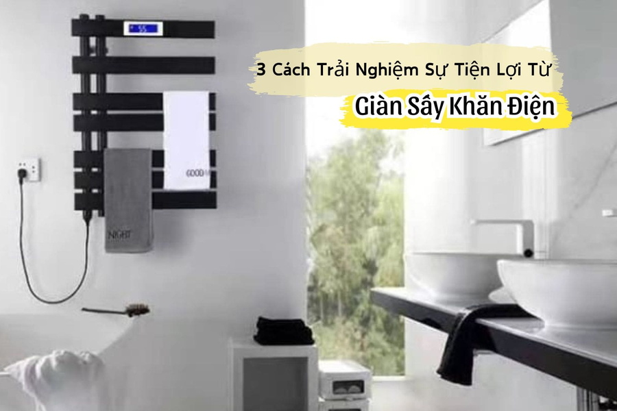 3 Cách Trải Nghiệm Sự Tiện Lợi Từ Giàn Sấy Khăn Điện