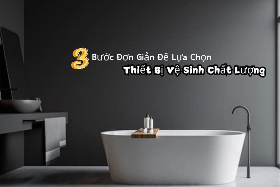 3 Bước Đơn Giản Để Lựa Chọn Thiết Bị Vệ Sinh Chất Lượng