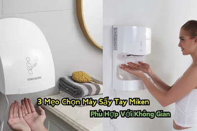 3 Mẹo Chọn Máy Sấy Tay Miken Phù Hợp Với Không Gian