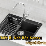 Đánh Giá Chi Tiết Thiết Bị Nhà Bếp Konox: Có Thực Sự Đáng Để Đầu Tư?