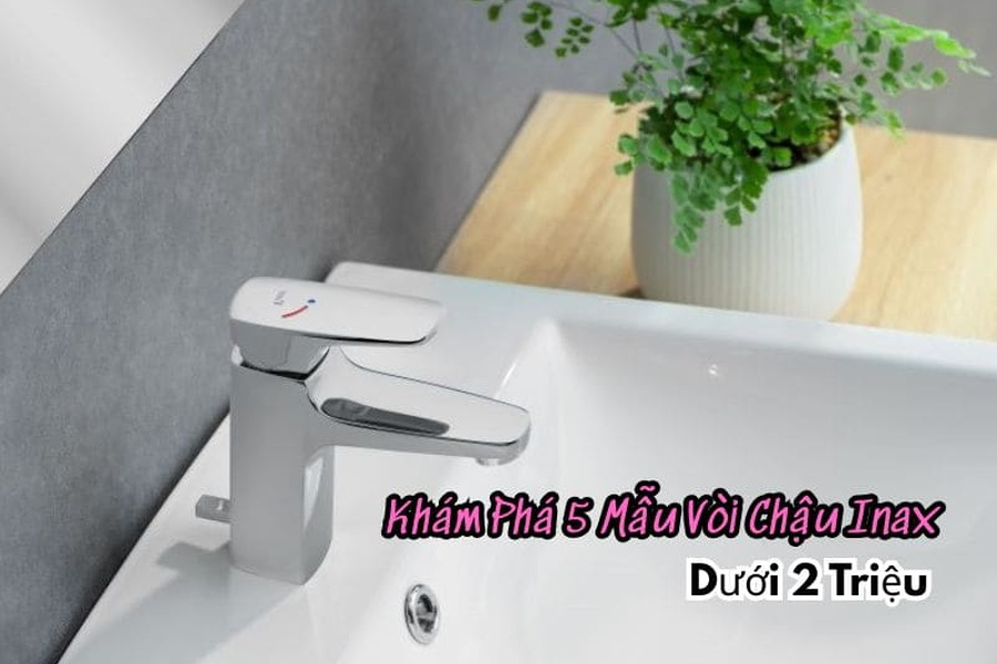 Khám phá 5 mẫu vòi chậu Inax dưới 2 triệu bạn không nên bỏ qua