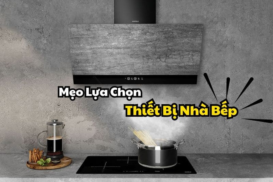 Mẹo Lựa Chọn Thiết Bị Nhà Bếp Phù Hợp