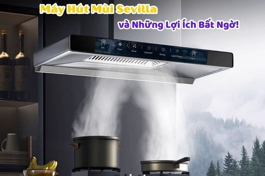 Máy Hút Mùi Sevilla và Những Lợi Ích Bất Ngờ!