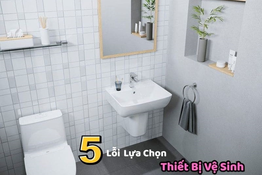 5 Lỗi Chí Mạng Khi Lựa Chọn Thiết Bị Vệ Sinh