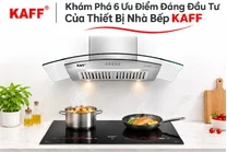 Khám Phá 6 Ưu Điểm Đáng Đầu Tư Của Thiết Bị Nhà Bếp KAFF